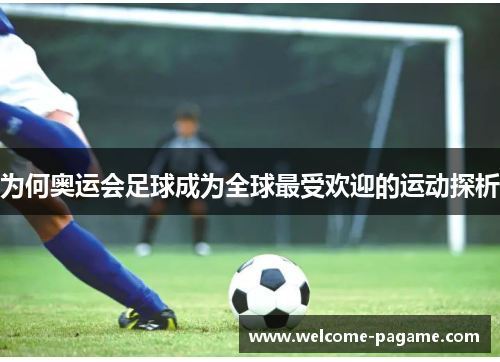 为何奥运会足球成为全球最受欢迎的运动探析
