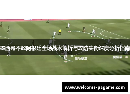 墨西哥不敌阿根廷全场战术解析与攻防失衡深度分析指南