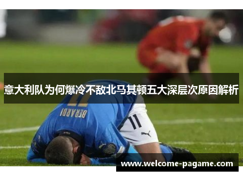 意大利队为何爆冷不敌北马其顿五大深层次原因解析