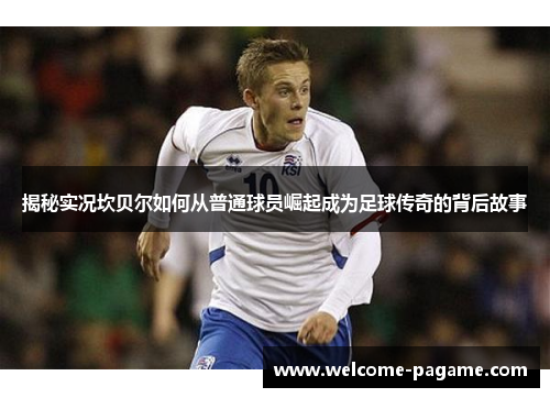 揭秘实况坎贝尔如何从普通球员崛起成为足球传奇的背后故事