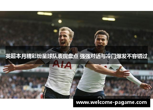 英超本月精彩纷呈球队表现盘点 强强对话与冷门爆发不容错过