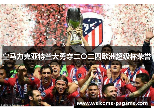 皇马力克亚特兰大勇夺二〇二四欧洲超级杯荣誉