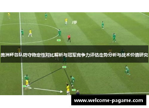 美洲杯各队防守稳定性对比解析与冠军竞争力评估走势分析与战术价值研究
