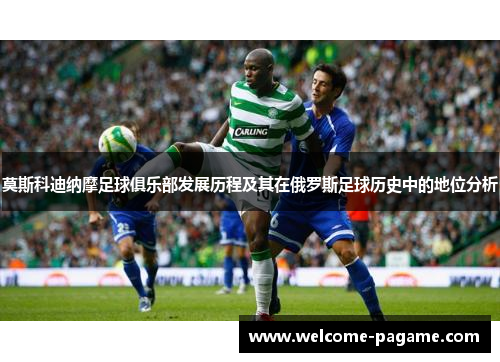 莫斯科迪纳摩足球俱乐部发展历程及其在俄罗斯足球历史中的地位分析