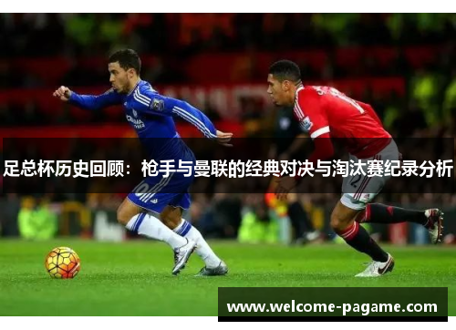 足总杯历史回顾：枪手与曼联的经典对决与淘汰赛纪录分析