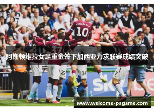 阿斯顿维拉女足重金签下加西亚力求联赛成绩突破