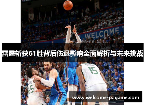 雷霆斩获61胜背后伤退影响全面解析与未来挑战